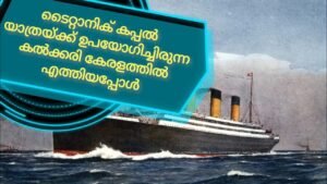 ടൈറ്റാനിക് കപ്പൽ യാത്രയ്ക്ക് ഉപയോഗിച്ചിരുന്ന കൽക്കരി കേരളത്തിൽ എത്തിയപ്പോൾ